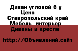 Диван угловой б/у › Цена ­ 8 000 - Ставропольский край Мебель, интерьер » Диваны и кресла   